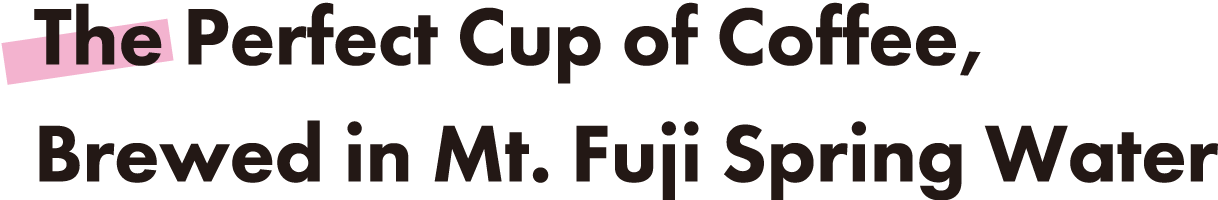The Perfect Cup of Coffee, Brewed in Mt. Fuji Spring Water